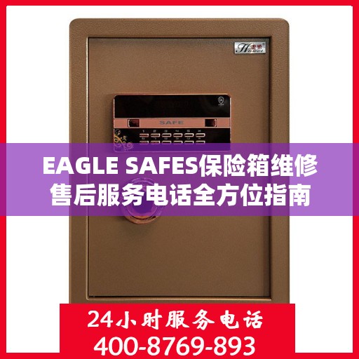 EAGLE SAFES保险箱维修售后服务电话全方位指南