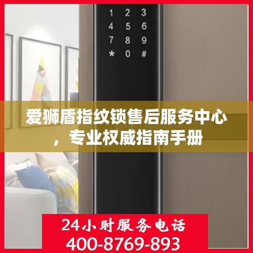 爱狮盾指纹锁售后服务中心，专业权威指南手册