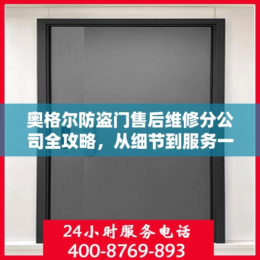 奥格尔防盗门售后维修分公司全攻略，从细节到服务一网打尽
