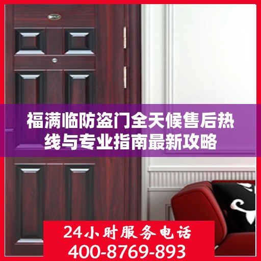 福满临防盗门全天候售后热线与专业指南最新攻略