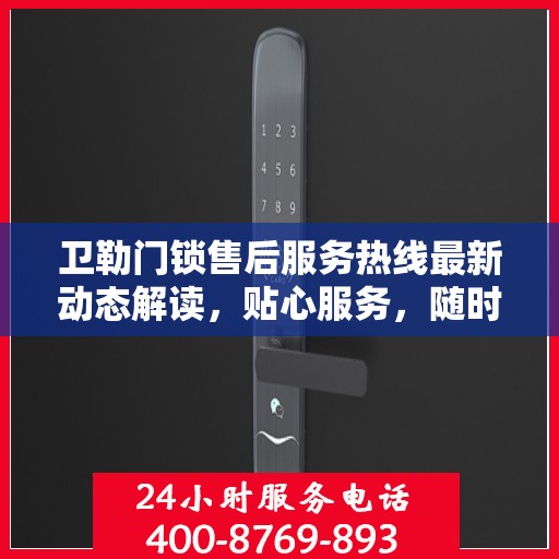 卫勒门锁售后服务热线最新动态解读，贴心服务，随时为您解答