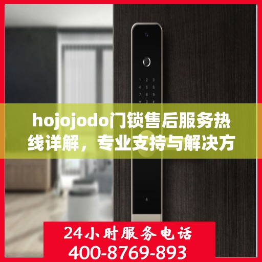 hojojodo门锁售后服务热线详解，专业支持与解决方案权威解读