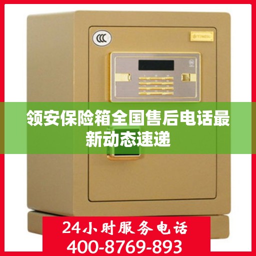 领安保险箱全国售后电话最新动态速递