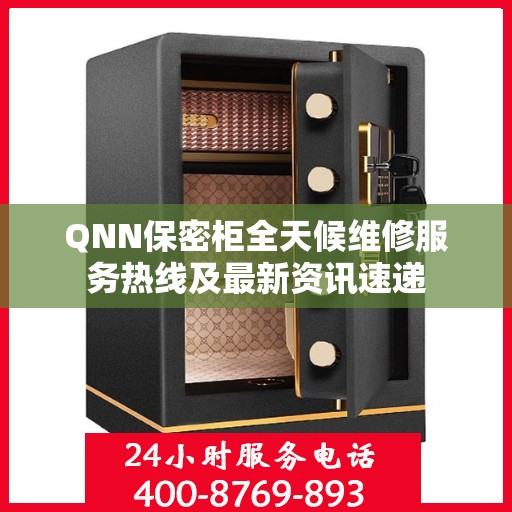 QNN保密柜全天候维修服务热线及最新资讯速递