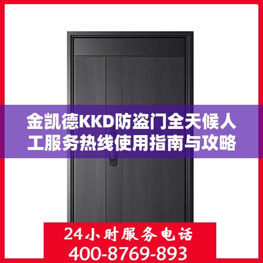 金凯德KKD防盗门全天候人工服务热线使用指南与攻略