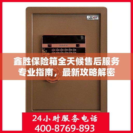 鑫胜保险箱全天候售后服务专业指南，最新攻略解密