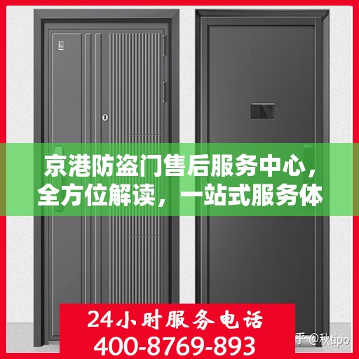 京港防盗门售后服务中心，全方位解读，一站式服务体验
