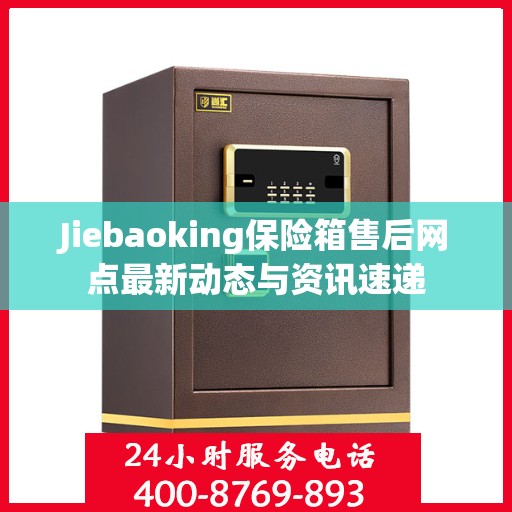 Jiebaoking保险箱售后网点最新动态与资讯速递