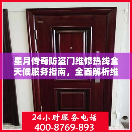 星月传奇防盗门维修热线全天候服务指南，全面解析维修细节与攻略