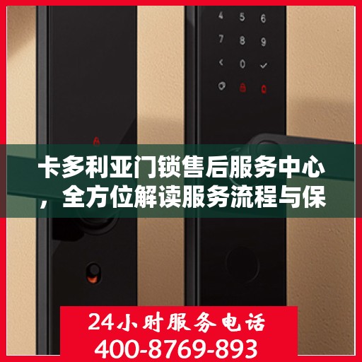 卡多利亚门锁售后服务中心，全方位解读服务流程与保障