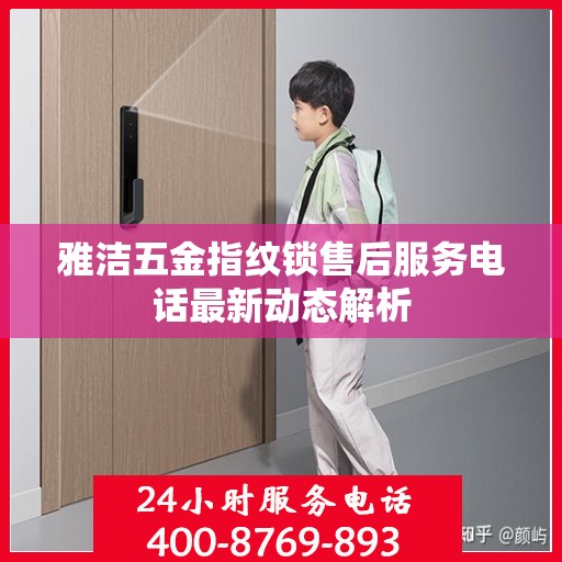 雅洁五金指纹锁售后服务电话最新动态解析