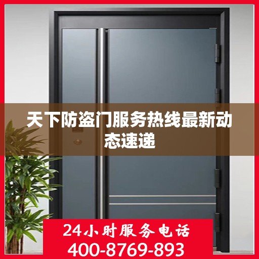 天下防盗门服务热线最新动态速递