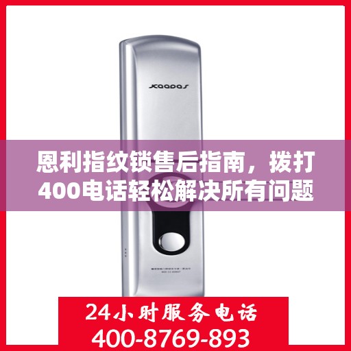 恩利指纹锁售后指南，拨打400电话轻松解决所有问题