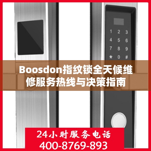 Boosdon指纹锁全天候维修服务热线与决策指南