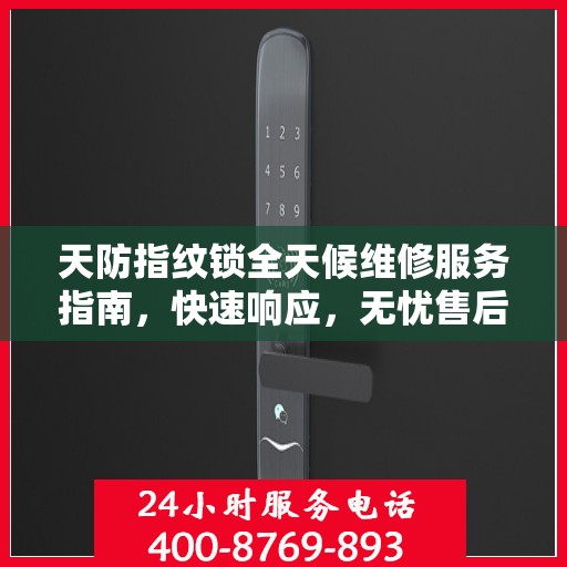 天防指纹锁全天候维修服务指南，快速响应，无忧售后