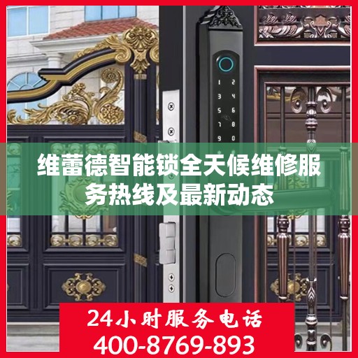 维蕾德智能锁全天候维修服务热线及最新动态