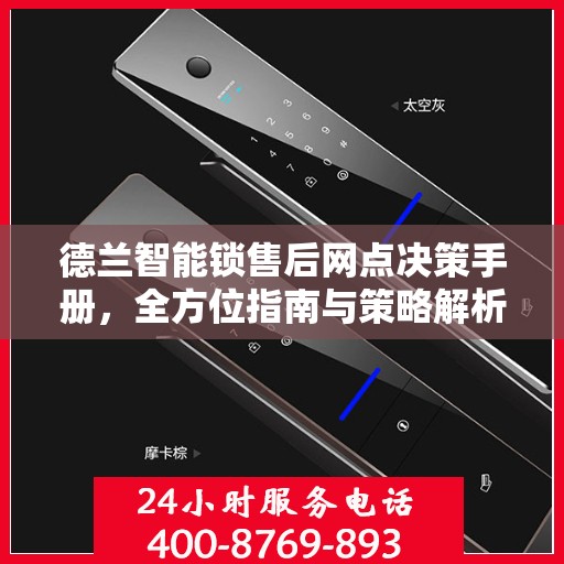 德兰智能锁售后网点决策手册，全方位指南与策略解析