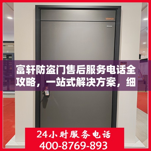 富轩防盗门售后服务电话全攻略，一站式解决方案，细致解读服务细节