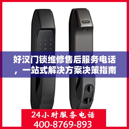 好汉门锁维修售后服务电话，一站式解决方案决策指南