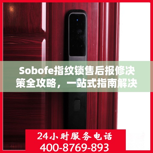 Sobofe指纹锁售后报修决策全攻略，一站式指南解决您的维修难题