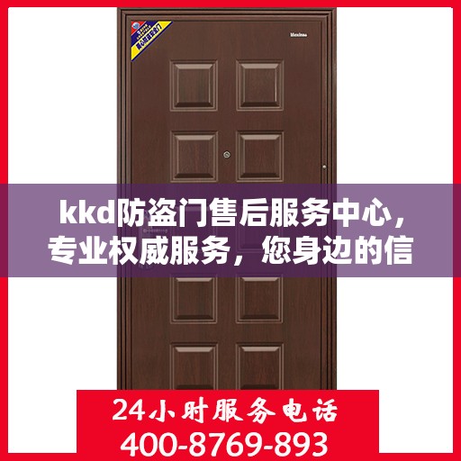 kkd防盗门售后服务中心，专业权威服务，您身边的信赖之选