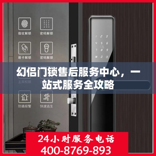 幻侣门锁售后服务中心，一站式服务全攻略