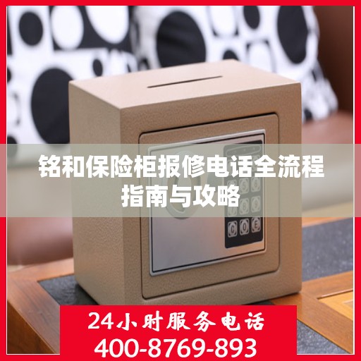 铭和保险柜报修电话全流程指南与攻略