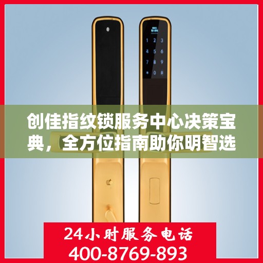 创佳指纹锁服务中心决策宝典，全方位指南助你明智选择锁具服务！