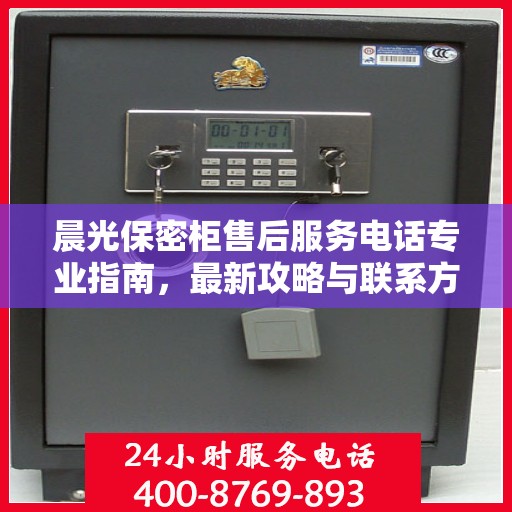 晨光保密柜售后服务电话专业指南，最新攻略与联系方式揭秘