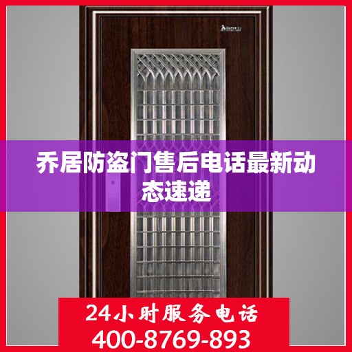 乔居防盗门售后电话最新动态速递