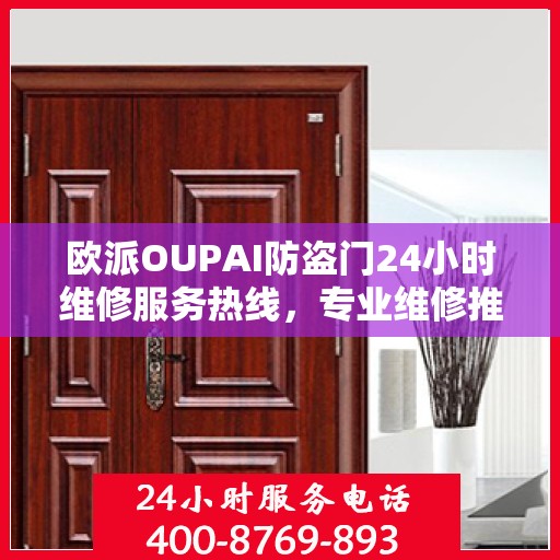 欧派OUPAI防盗门24小时维修服务热线，专业维修推荐指南