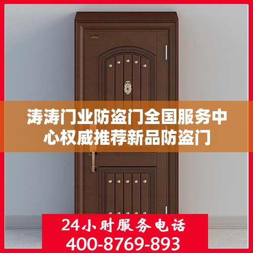 涛涛门业防盗门全国服务中心权威推荐新品防盗门