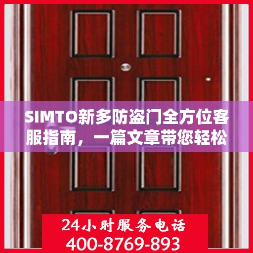 SIMTO新多防盗门全方位客服指南，一篇文章带您轻松了解