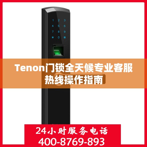 Tenon门锁全天候专业客服热线操作指南