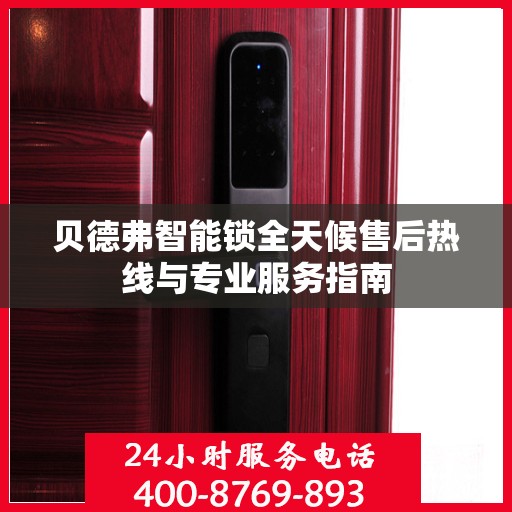 贝德弗智能锁全天候售后热线与专业服务指南