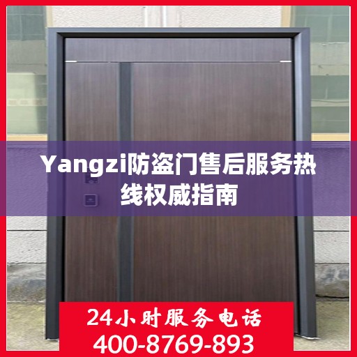 Yangzi防盗门售后服务热线权威指南