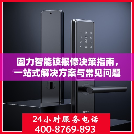 固力智能锁报修决策指南，一站式解决方案与常见问题解析