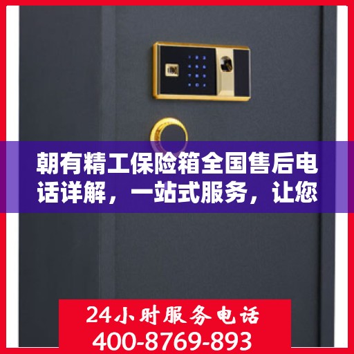 朝有精工保险箱全国售后电话详解，一站式服务，让您轻松读懂售后保障！