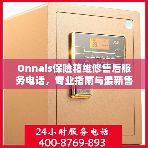 Onnais保险箱维修售后服务电话，专业指南与最新售后攻略