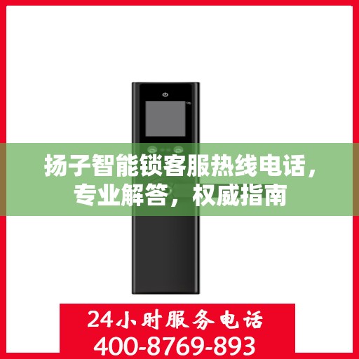 扬子智能锁客服热线电话，专业解答，权威指南