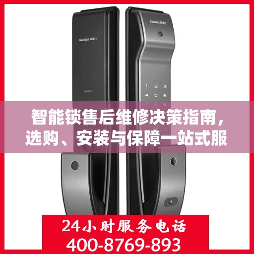 智能锁售后维修决策指南，选购、安装与保障一站式服务解析