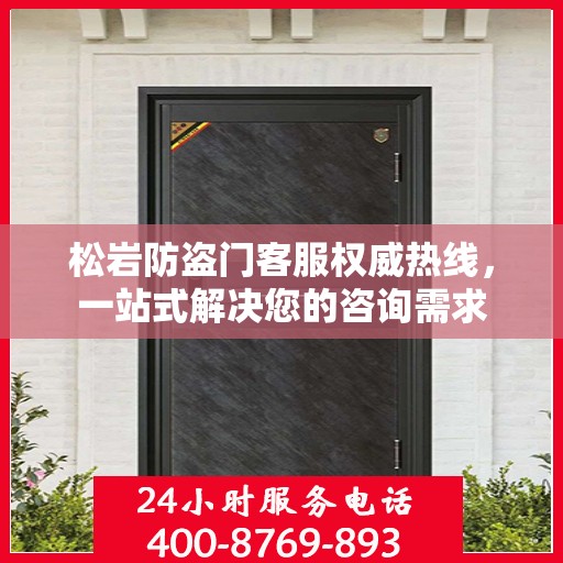 松岩防盗门客服权威热线，一站式解决您的咨询需求