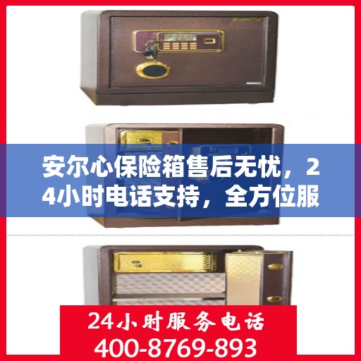安尔心保险箱售后无忧，24小时电话支持，全方位服务解读