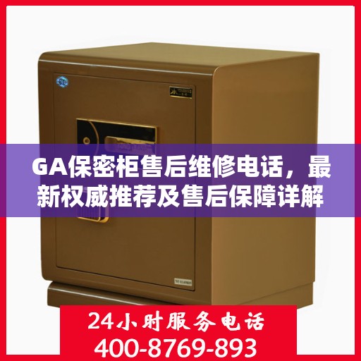 GA保密柜售后维修电话，最新权威推荐及售后保障详解