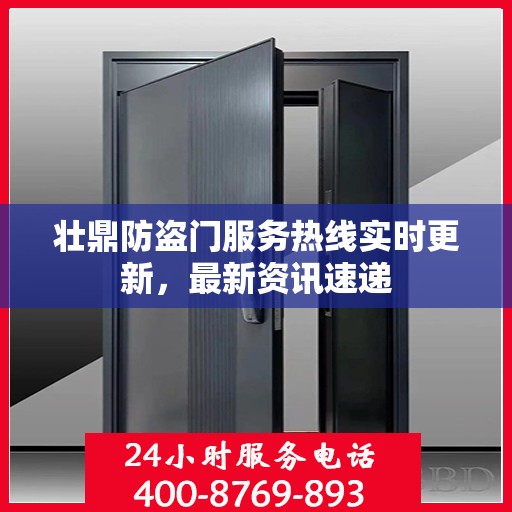 壮鼎防盗门服务热线实时更新，最新资讯速递