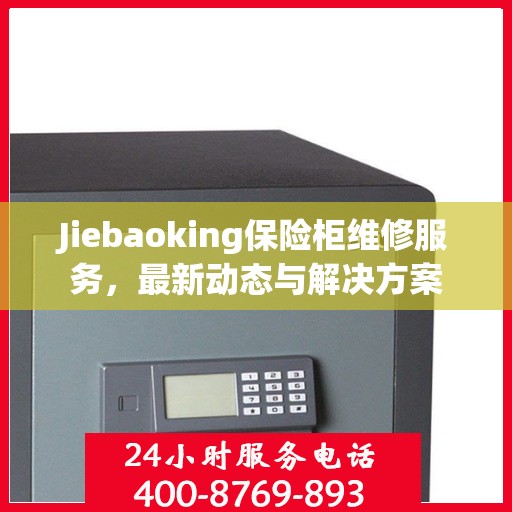 Jiebaoking保险柜维修服务，最新动态与解决方案