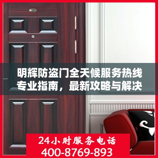 明辉防盗门全天候服务热线专业指南，最新攻略与解决方案