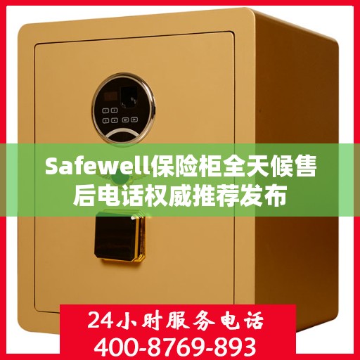 Safewell保险柜全天候售后电话权威推荐发布