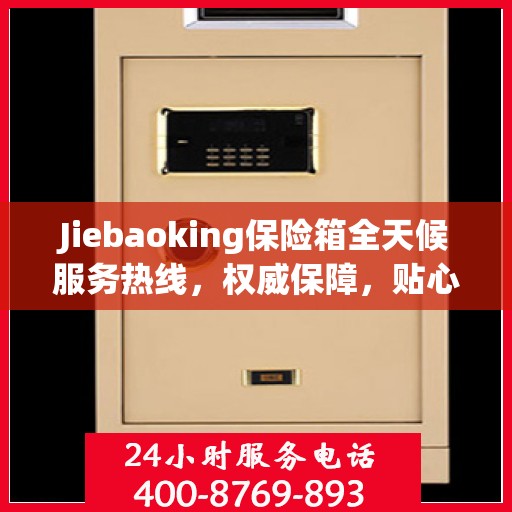 Jiebaoking保险箱全天候服务热线，权威保障，贴心服务