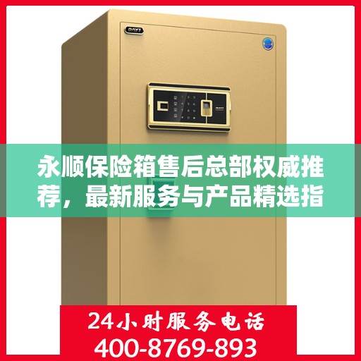 永顺保险箱售后总部权威推荐，最新服务与产品精选指南
